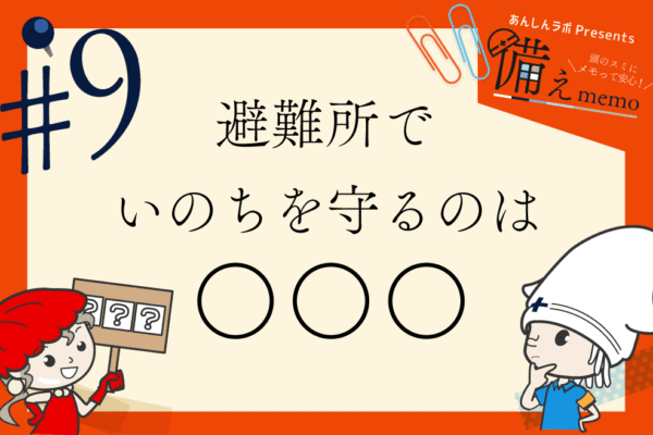 備えmemo#09 避難所でいのちを守るのは「〇〇〇」